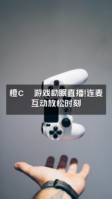 抖音橙c🍊声控助眠视频封面：橙c🍊游戏助眠直播！连麦互动放松时刻